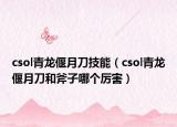 csol青龙偃月刀技能（csol青龙偃月刀和斧子哪个厉害）