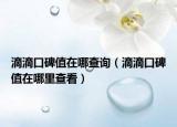 滴滴口碑值在哪查询（滴滴口碑值在哪里查看）