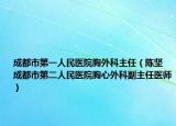 成都市第一人民医院胸外科主任（陈坚 成都市第二人民医院胸心外科副主任医师）
