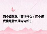 四个现代化主要指什么（四个现代化是什么简介介绍）
