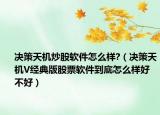 决策天机炒股软件怎么样?（决策天机V经典版股票软件到底怎么样好不好）