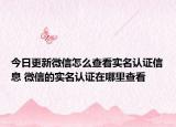 今日更新微信怎么查看实名认证信息 微信的实名认证在哪里查看