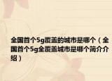 全国首个5g覆盖的城市是哪个（全国首个5g全覆盖城市是哪个简介介绍）