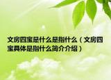 文房四宝是什么是指什么（文房四宝具体是指什么简介介绍）