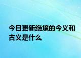 今日更新绝境的今义和古义是什么