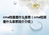 cma检查是什么意思（cma检测是什么意思简介介绍）