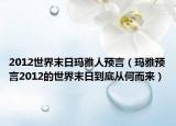 2012世界末日玛雅人预言（玛雅预言2012的世界末日到底从何而来）