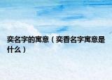 奕名字的寓意（奕香名字寓意是什么）