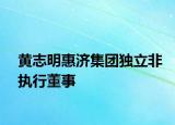 黄志明惠济集团独立非执行董事