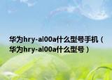 华为hry-al00a什么型号手机（华为hry-al00a什么型号）