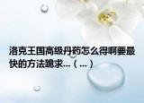 洛克王国高级丹药怎么得啊要最快的方法跪求...（...）