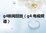g4新闻回放（g4 电视频道）