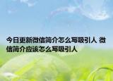 今日更新微信简介怎么写吸引人 微信简介应该怎么写吸引人