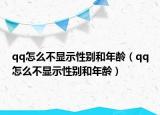 qq怎么不显示性别和年龄（qq怎么不显示性别和年龄）