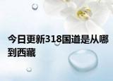 今日更新318国道是从哪到西藏