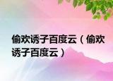 偷欢诱子百度云（偷欢诱子百度云）