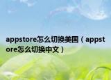 appstore怎么切换美国（appstore怎么切换中文）