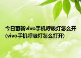 今日更新vivo手机呼吸灯怎么开(vivo手机呼吸灯怎么打开)