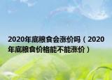 2020年底粮食会涨价吗（2020年底粮食价格能不能涨价）