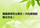南昌麻将怎么算分（兴化麻将的算分方式）