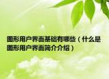 图形用户界面基础有哪些（什么是图形用户界面简介介绍）