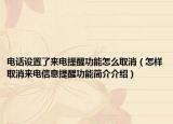 电话设置了来电提醒功能怎么取消（怎样取消来电信息提醒功能简介介绍）