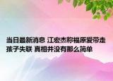 当日最新消息 江宏杰称福原爱带走孩子失联 真相并没有那么简单