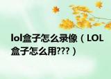 lol盒子怎么录像（LOL盒子怎么用???）