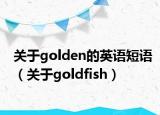 关于golden的英语短语（关于goldfish）