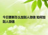 今日更新怎么加别人微信 如何加别人微信