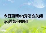 今日更新qq秀怎么关闭 qq秀如何关闭