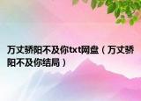 万丈骄阳不及你txt网盘（万丈骄阳不及你结局）