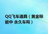 QQ飞车道具（黄金粽 能中 永久车吗）