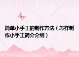 简单小手工的制作方法（怎样制作小手工简介介绍）