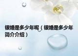 银婚是多少年呢（银婚是多少年简介介绍）