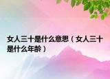 女人三十是什么意思（女人三十是什么年龄）