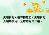 天增岁月人增寿的意思（天增岁月人增寿慎用什么意思简介介绍）