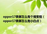 oppor17录屏怎么有个搜索框（oppor17录屏怎么有小白点）