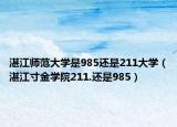 湛江师范大学是985还是211大学（湛江寸金学院211.还是985）