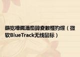 鏃犵嚎钃濈墮鍏夌數榧犳爣（微软BlueTrack无线鼠标）