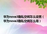 华为nova3隐私空间怎么设置（华为nova3隐私空间怎么用）