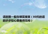话剧票一般在哪买便宜（80元的话剧步步惊心票看得见吗）