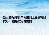 当日最新消息 产假期间工资是每月发吗 一般是按月发放的