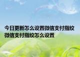 今日更新怎么设置微信支付指纹 微信支付指纹怎么设置