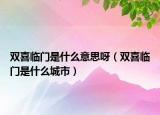 双喜临门是什么意思呀（双喜临门是什么城市）