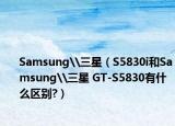 Samsung\三星（S5830i和Samsung\三星 GT-S5830有什么区别?）