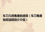 车刀几何角度的选择（车刀角度如何选择简介介绍）