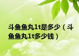 斗鱼鱼丸1t是多少（斗鱼鱼丸1t多少钱）