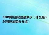 320导热油粘度是多少（什么是320导热油简介介绍）