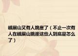 峨眉山又有人跳崖了（不止一次有人在峨眉山跳崖这些人到底是怎么了）